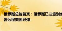 俄罗斯总统普京：俄罗斯已注意到美国和德国计划在德国部署远程美国导弹