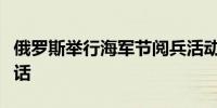 俄罗斯举行海军节阅兵活动普京出席并发表讲话