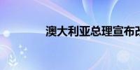 澳大利亚总理宣布改组内阁