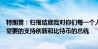 特朗普：归根结底我对你们每一个人的承诺是我将成为美国需要的支持创新和比特币的总统