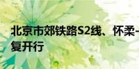 北京市郊铁路S2线、怀柔-密云线、通密线恢复开行