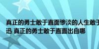 真正的勇士敢于直面惨淡的人生敢于正视淋漓的鲜血出自鲁迅 真正的勇士敢于直面出自哪