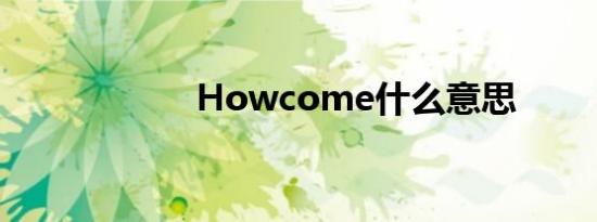 Howcome什么意思