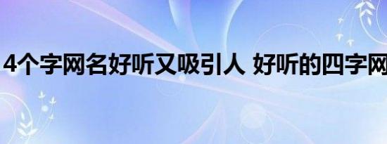 4个字网名好听又吸引人 好听的四字网名大全