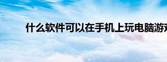 什么软件可以在手机上玩电脑游戏