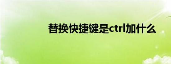 替换快捷键是ctrl加什么