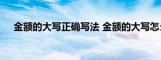 金额的大写正确写法 金额的大写怎么写