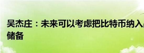 吴杰庄：未来可以考虑把比特币纳入战略财政储备