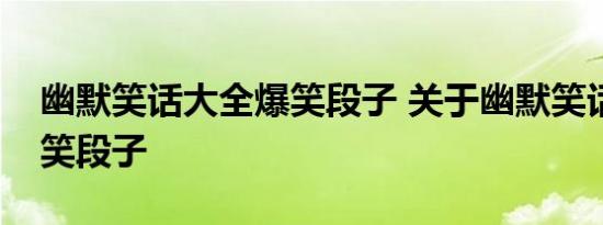 幽默笑话大全爆笑段子 关于幽默笑话大全爆笑段子