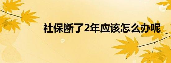 社保断了2年应该怎么办呢