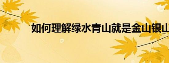 如何理解绿水青山就是金山银山