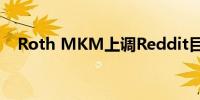 Roth MKM上调Reddit目标价至67美元