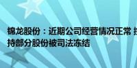 锦龙股份：近期公司经营情况正常 控股股东及一致行动人所持部分股份被司法冻结