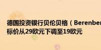 德国投资银行贝伦贝格（Berenberg）将Stellantis集团目标价从29欧元下调至19欧元