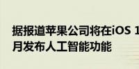 据报道苹果公司将在iOS 18更新几周后在10月发布人工智能功能