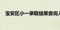 宝安区小一录取结果查询入口及录取办法