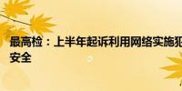 最高检：上半年起诉利用网络实施犯罪12万人坚决维护网络安全