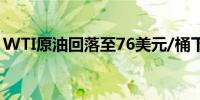 WTI原油回落至76美元/桶下方日内跌0.06%