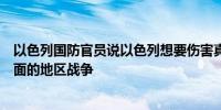 以色列国防官员说以色列想要伤害真主党但并不寻求一场全面的地区战争