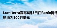 Lumiterra宣布8月5日在Ronin网络开启首轮封闭测试 总奖励池为100万美元