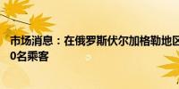 市场消息：在俄罗斯伏尔加格勒地区出轨的列车上有超过800名乘客