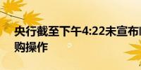 央行截至下午4:22未宣布临时隔夜正、逆回购操作