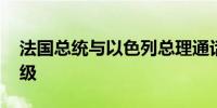 法国总统与以色列总理通话 呼吁避免局势升级