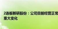 2连板新研股份：公司目前经营正常 内外部经营环境未发生重大变化