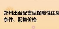 郑州出台配售型保障性住房管理办法明确申请条件、配售价格