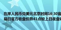 在岸人民币兑美元北京时间16:30官方收报7.2577较上一交易日官方收盘价跌41点较上日夜盘收盘跌75点