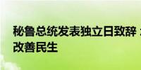 秘鲁总统发表独立日致辞 承诺促进经济发展改善民生