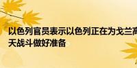 以色列官员表示以色列正在为戈兰高地袭击后可能出现的几天战斗做好准备