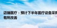 迈瑞医疗：预计下半年医疗设备采购招标情况环比上半年将有所改善