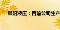 邵阳液压：目前公司生产经营活动正常