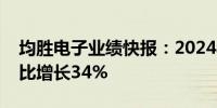 均胜电子业绩快报：2024年上半年净利润同比增长34%