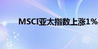 MSCI亚太指数上涨1%至180.57点