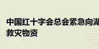 中国红十字会总会紧急向湖南省、吉林省调拨救灾物资