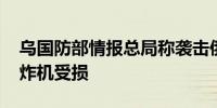 乌国防部情报总局称袭击俄军用机场 俄一轰炸机受损