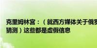 克里姆林宫：（就西方媒体关于俄罗斯涉嫌袭击法国铁路的猜测）这些都是虚假信息