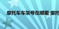 摩托车车架号在哪里 摩托车车架号位置