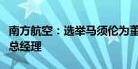 南方航空：选举马须伦为董事长聘任韩文胜为总经理