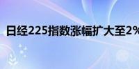 日经225指数涨幅扩大至2%报38,421.79点