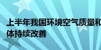 上半年我国环境空气质量和地表水环境质量总体持续改善