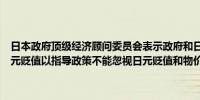 日本政府顶级经济顾问委员会表示政府和日本央行必须密切关注近期日元贬值以指导政策不能忽视日元贬值和物价上涨对家庭购买力的影响