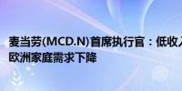 麦当劳(MCD.N)首席执行官：低收入消费者的需求正在下降欧洲家庭需求下降