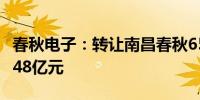 春秋电子：转让南昌春秋65%股权交易金额3.48亿元