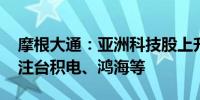 摩根大通：亚洲科技股上升周期仍未结束 关注台积电、鸿海等