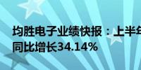 均胜电子业绩快报：上半年净利润6.38亿元 同比增长34.14%