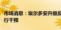 市场消息：埃尔多安升级反以色列言论威胁进行干预