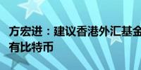 方宏进：建议香港外汇基金持续购入并长期持有比特币